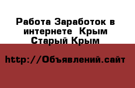 Работа Заработок в интернете. Крым,Старый Крым